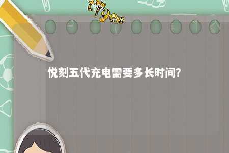 悦刻五代充电需要多长时间？ 